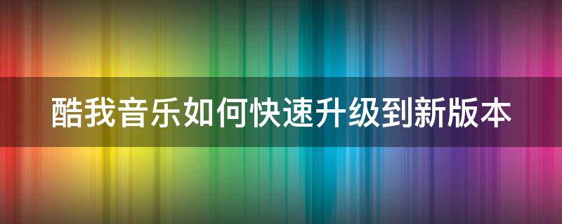 酷我音乐如何快速升级到新版本 酷我音乐如何快速升级到新版本电脑