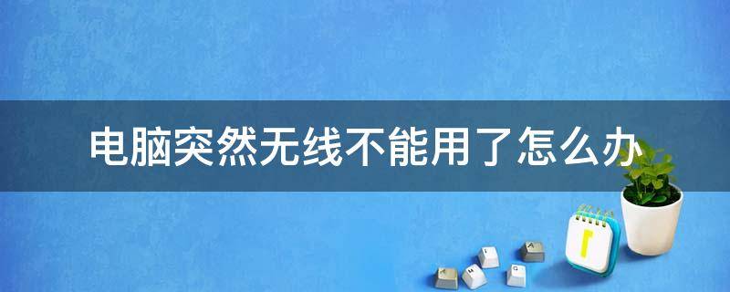 电脑突然无线不能用了怎么办（电脑无线网突然不能用了怎么回事）