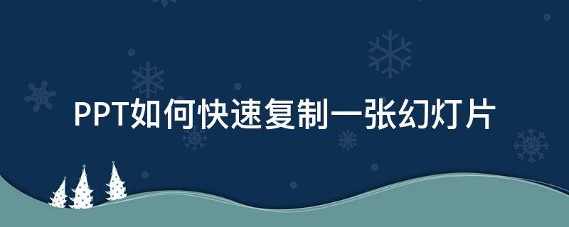 PPT如何快速复制一张幻灯片 做ppt怎么复制好几个幻灯片