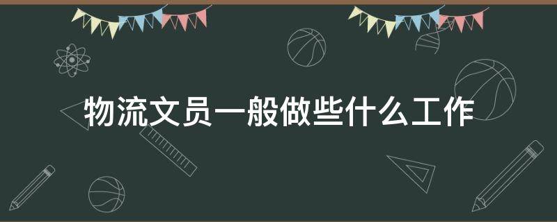 物流文员一般做些什么工作 物流文员的工作内容是什么