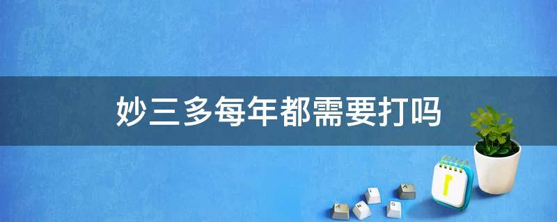 妙三多每年都需要打吗 妙三多什么时候打一次