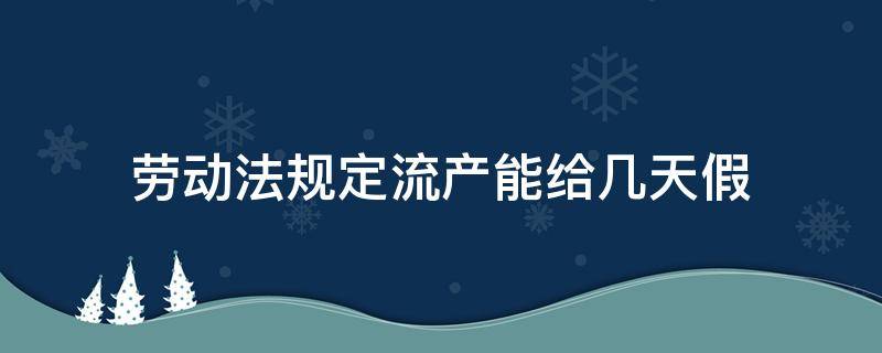 劳动法规定流产能给几天假（法律规定人流产假有几天）