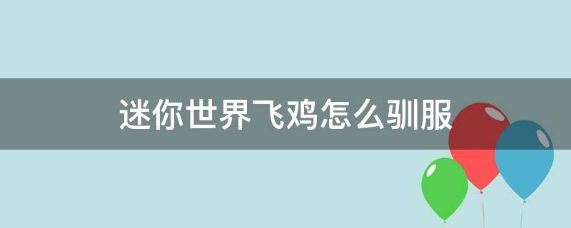 迷你世界飞鸡怎么驯服（迷你世界飞鸡怎么驯服当坐骑）