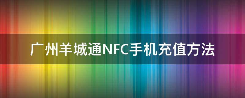 广州羊城通NFC手机充值方法 广州羊城通nfc怎么充值