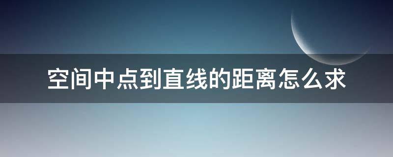 空间中点到直线的距离怎么求 空间中点到直线的距离怎么求?