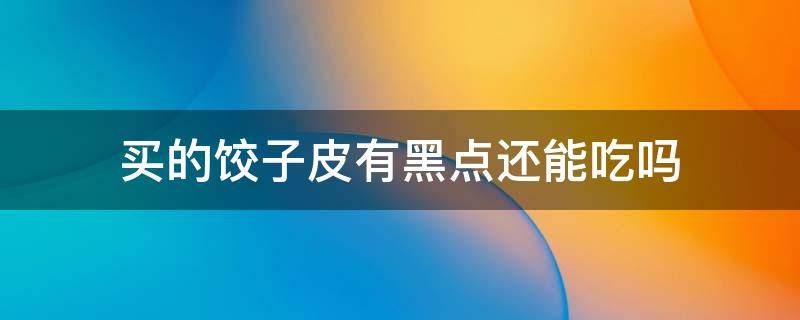 买的饺子皮有黑点还能吃吗 买来的饺子皮有黑点点能吃吗