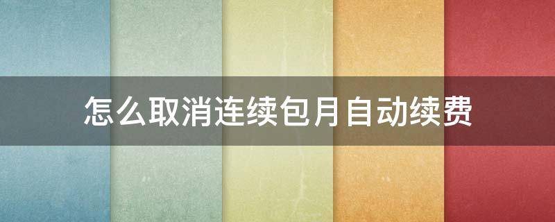 怎么取消连续包月自动续费（苹果手机怎么取消连续包月自动续费）