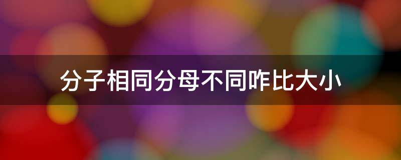 分子相同分母不同咋比大小 分子同样 分母不同怎么比大小