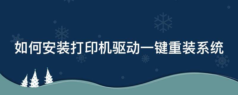 如何安装打印机驱动一键重装系统（如何安装打印机驱动一键重装系统软件）