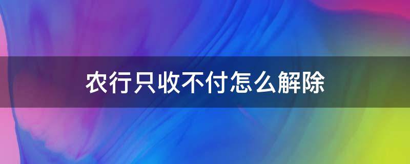 农行只收不付怎么解除（农行只收不付怎么解冻）