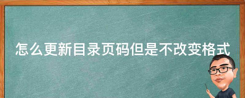 怎么更新目录页码但是不改变格式（wps怎么更新目录页码但是不改变格式）