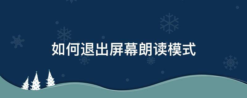 如何退出屏幕朗读模式（如何退出屏幕朗读模式华为）