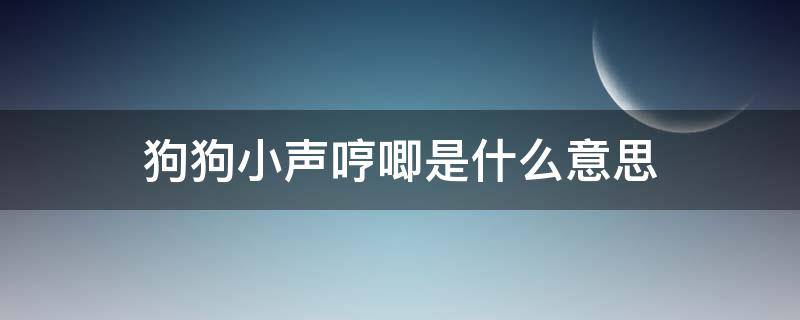 狗狗小声哼唧是什么意思 狗小声哼哼唧唧是什么意思