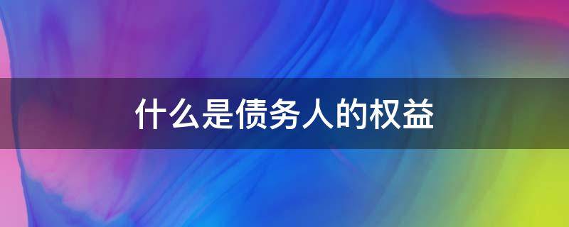 什么是债务人的权益 债权人的权益是什么?