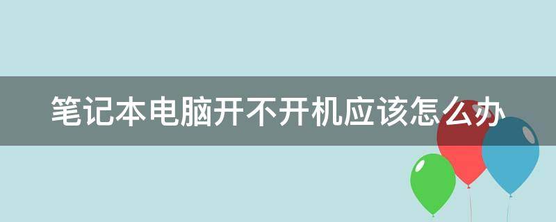 笔记本电脑开不开机应该怎么办 笔记本电脑开不开机应该怎么办呢