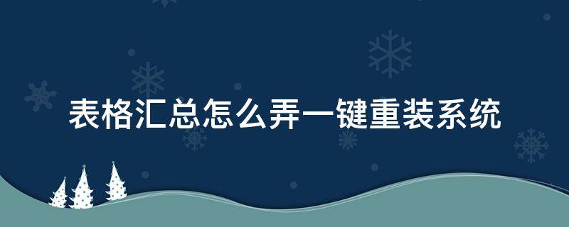 表格汇总怎么弄一键重装系统 如何一键汇总所有表格