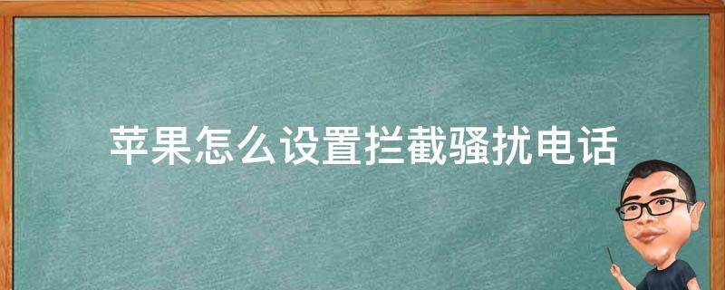 苹果怎么设置拦截骚扰电话（苹果怎么设置拦截骚扰电话号码）