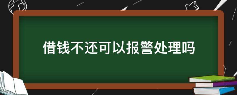 借钱不还可以报警处理吗（微信借钱不还可以报警处理吗）