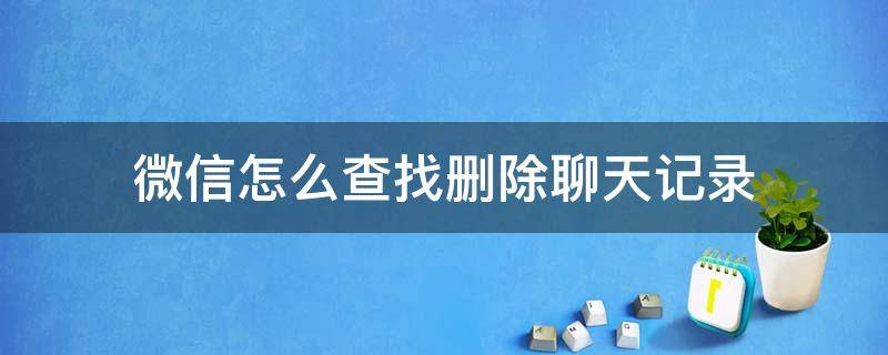 微信怎么查找删除聊天记录（误删的微信聊天记录怎么找回）