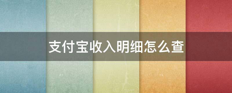 支付宝收入明细怎么查 支付宝收入明细怎么查保存多久