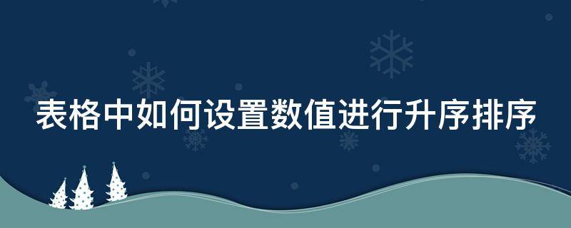 表格中如何设置数值进行升序排序 表格中如何设置数值进行升序排序呢