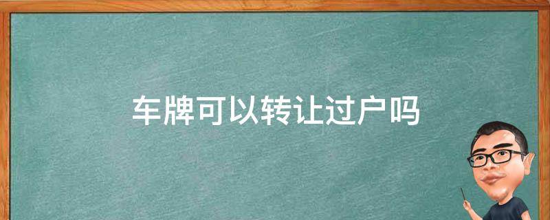 车牌可以转让过户吗 车牌号可以转让吗