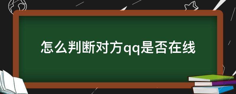 怎么判断对方qq是否在线（手机qq怎么判断对方是否在线）