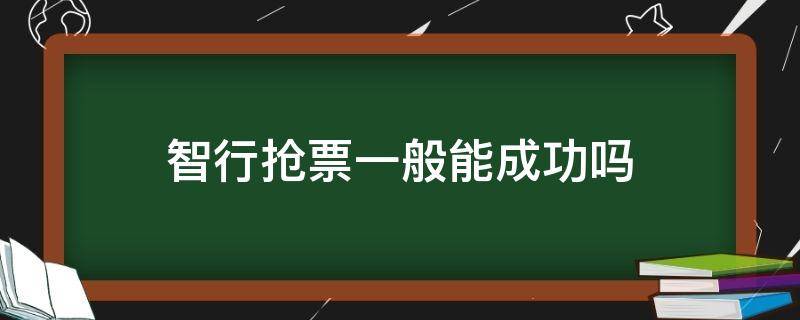 智行抢票一般能成功吗 智行火车票抢票一般能成功吗