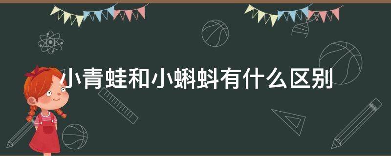 小青蛙和小蝌蚪有什么区别 小青蛙和小蝌蚪有什么区别一年级