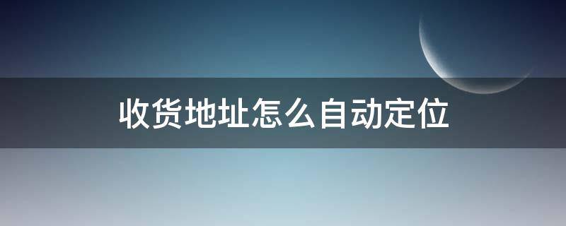 收货地址怎么自动定位 如何自动定位收货地址