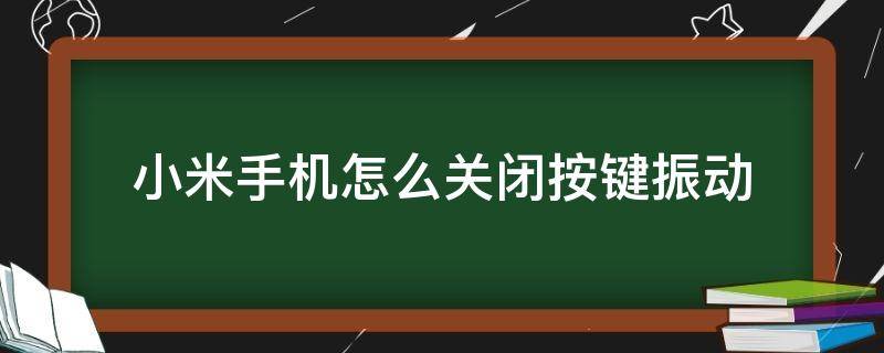 小米手机怎么关闭按键振动 小米手机怎样关闭按键震动