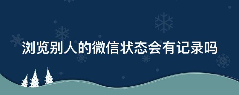 浏览别人的微信状态会有记录吗（浏览别人的微信状态会有记录吗怎么设置）