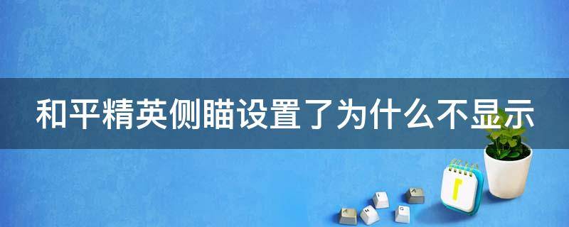 和平精英侧瞄设置了为什么不显示 和平精英侧瞄设置了为什么不显示了