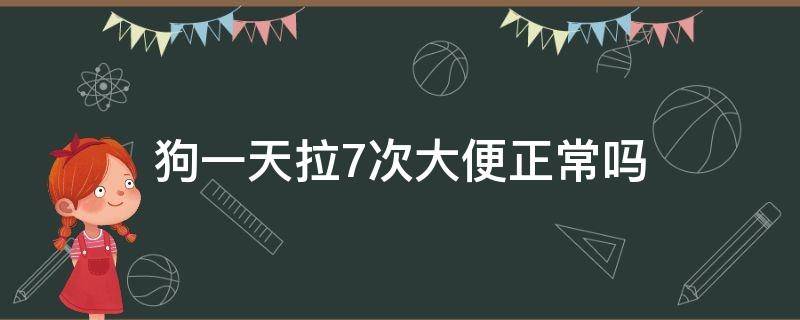 狗一天拉7次大便正常吗 狗一天拉8次屎