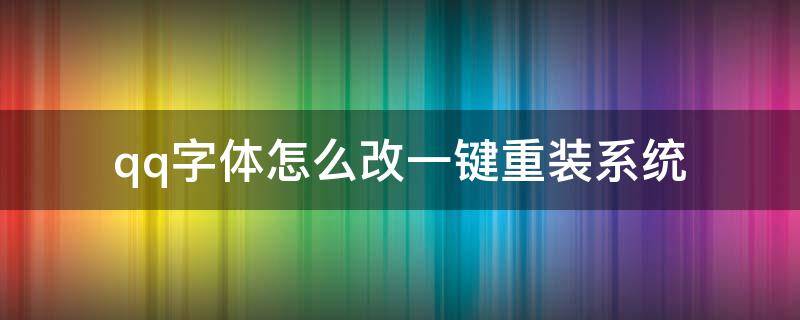 qq字体怎么改一键重装系统 怎么把qq字体改为系统字体