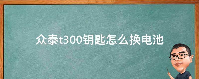 众泰t300钥匙怎么换电池 众泰e200钥匙换电池图解