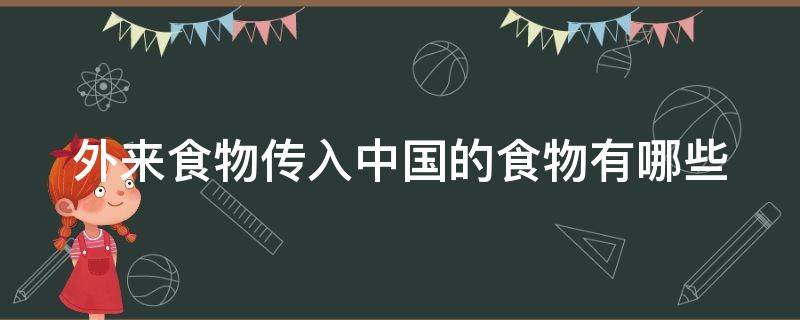 外来食物传入中国的食物有哪些 各种外来食物传入我国时间