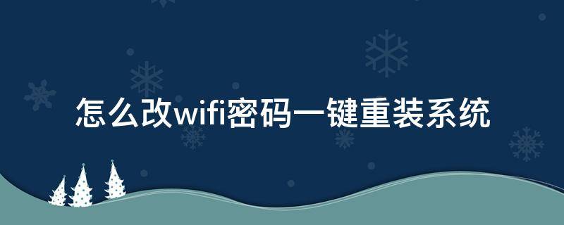 怎么改wifi密码一键重装系统（怎样手动改wifi密码）