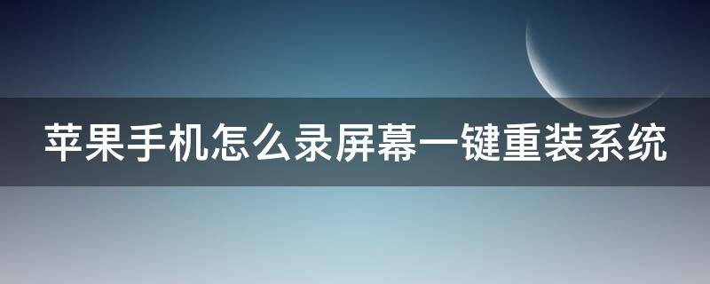 苹果手机怎么录屏幕一键重装系统（苹果手机录屏怎么录系统声音）