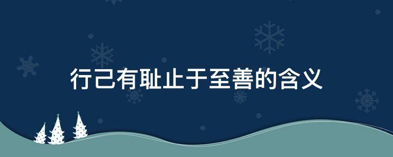 行己有耻止于至善的含义 行己有耻止于至善的含义及感悟