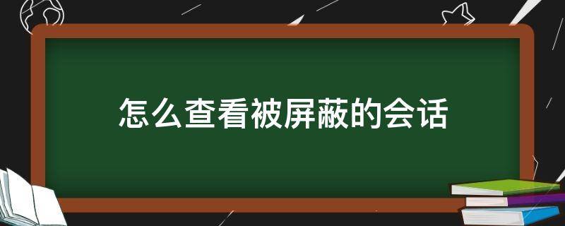 怎么查看被屏蔽的会话 屏蔽会话怎么显示