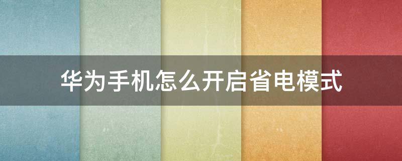 华为手机怎么开启省电模式（华为手机怎样打开省电模式）