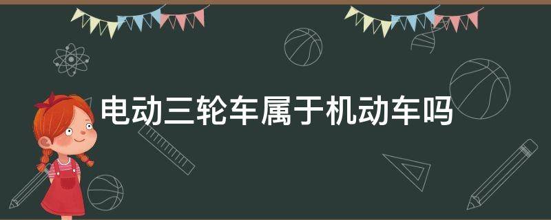 电动三轮车属于机动车吗 带棚电动三轮车属于机动车吗