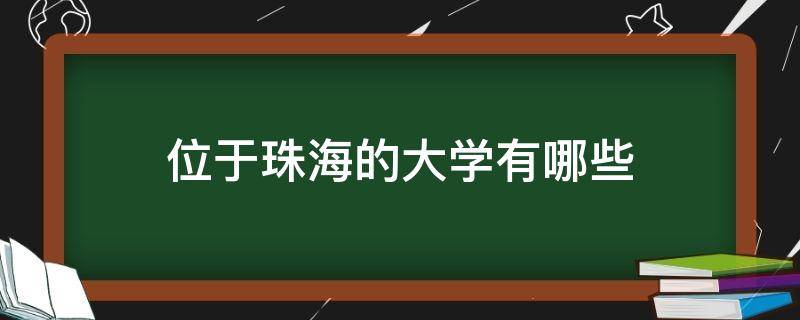 位于珠海的大学有哪些（位于珠海大学有哪些大学）