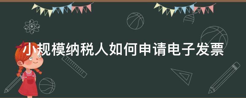 小规模纳税人如何申请电子发票（小规模纳税人如何申请电子发票广东）