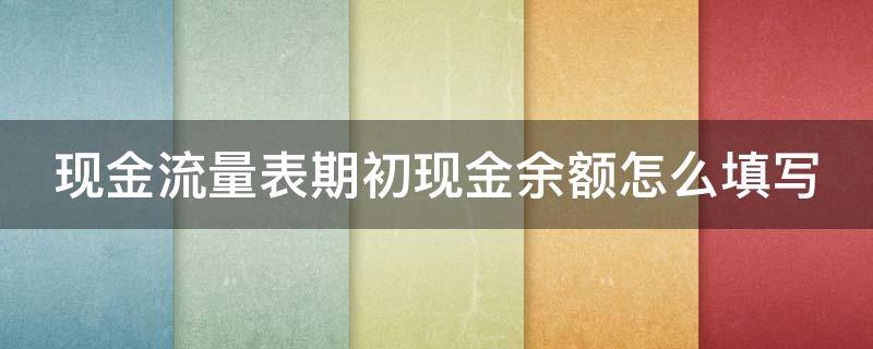 现金流量表期初现金余额怎么填写 现金流量表期初现金余额怎么算