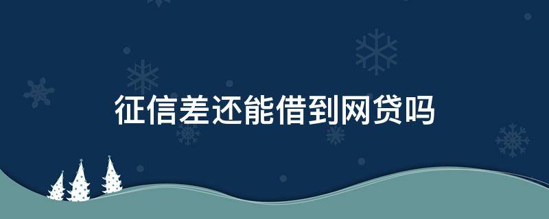 征信差还能借到网贷吗（征信差网贷多还有什么可以贷）