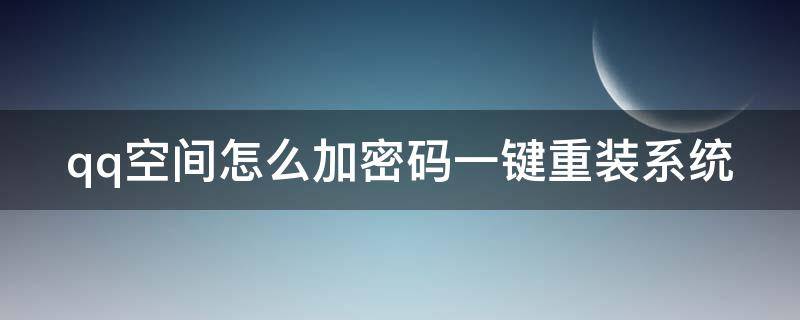 qq空间怎么加密码一键重装系统 qq空间怎么加密码一键重装系统教程