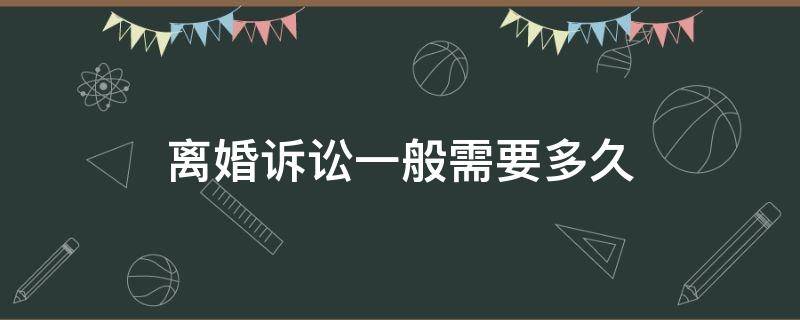 离婚诉讼一般需要多久（离婚诉讼大概需要多久）