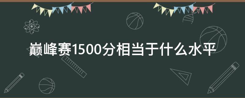 巅峰赛1500分相当于什么水平（巅峰赛1500分算什么水平）